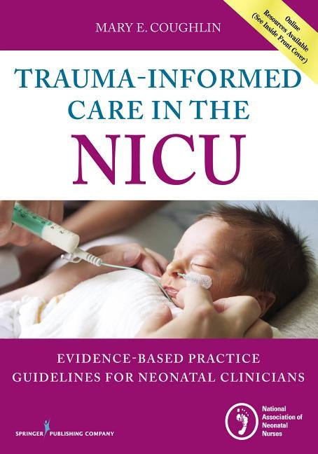 Trauma-Informed Care in the NICU: Evidenced-Based Practice Guidelines for Neonatal Clinicians by Coughlin, Mary
