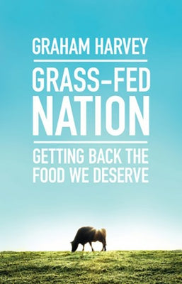 Grass-Fed Nation: Getting Back the Food We Deserve by Harvey, Graham