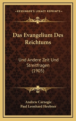 Das Evangelium Des Reichtums: Und Andere Zeit Und Streitfragen (1905) by Carnegie, Andrew