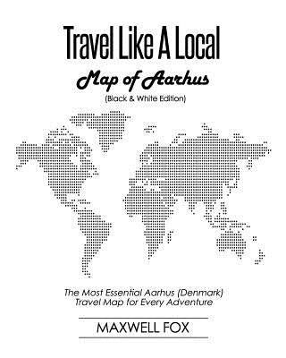 Travel Like a Local - Map of Aarhus (Black and White Edition): The Most Essential Aarhus (Denmark) Travel Map for Every Adventure by Fox, Maxwell