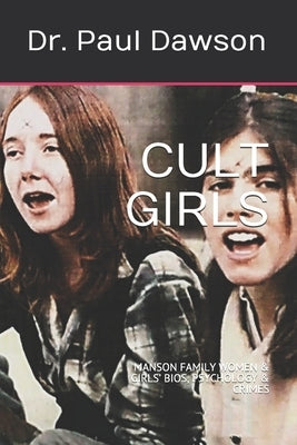 Cult Girls: Manson Family Women & Girls' Bios, Psychology & Crimes by Dawson, Paul