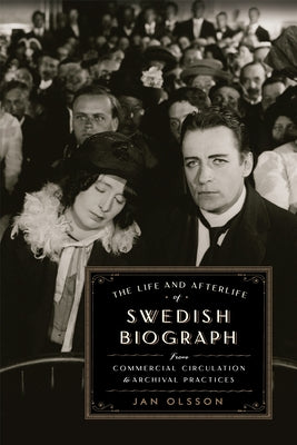 The Life and Afterlife of Swedish Biograph: From Commercial Circulation to Archival Practices by Olsson, Jan