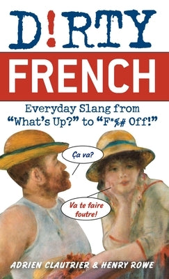 Dirty French: Everyday Slang from What's Up? to F*%# Off! by Clautrier, Adrien