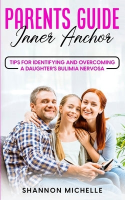 Parent's Guide: Inner Anchor: Tips for Identifying and Overcoming a Daughter's Bulimia Nervosa by Michelle, Shannon