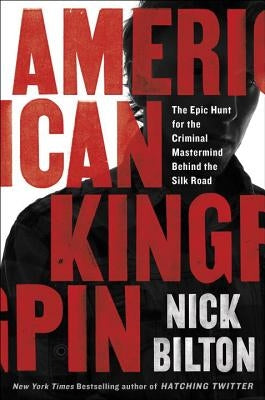 American Kingpin: The Epic Hunt for the Criminal MasterMind Behind the Silk Road by Bilton, Nick