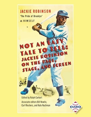 Not an Easy Tale to Tell: Jackie Robinson on the Page, Stage, and Screen by Carhart, Ralph