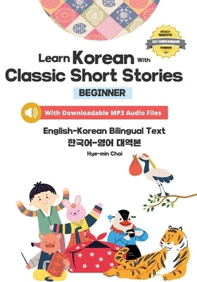 Learn Korean with Classic Short Stories Beginner (Downloadable Audio and English-Korean Bilingual Dual Text) by Choi, Hye-Min