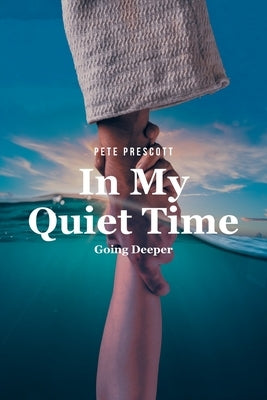 In My Quiet Time: Going Deeper by Prescott, Pete