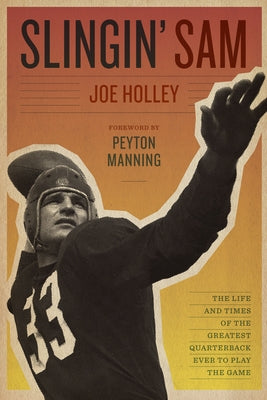 Slingin' Sam: The Life and Times of the Greatest Quarterback Ever to Play the Game by Holley, Joe