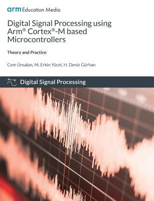 Digital Signal Processing using Arm Cortex-M based Microcontrollers: Theory and Practice by &#220;nsalan, Cem