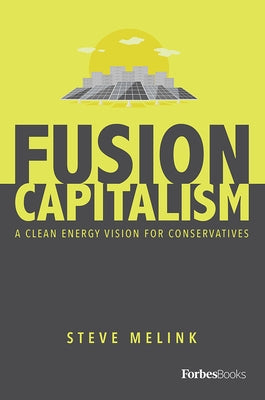 Fusion Capitalism: A Clean Energy Vision for Conservatives by Steve Melink