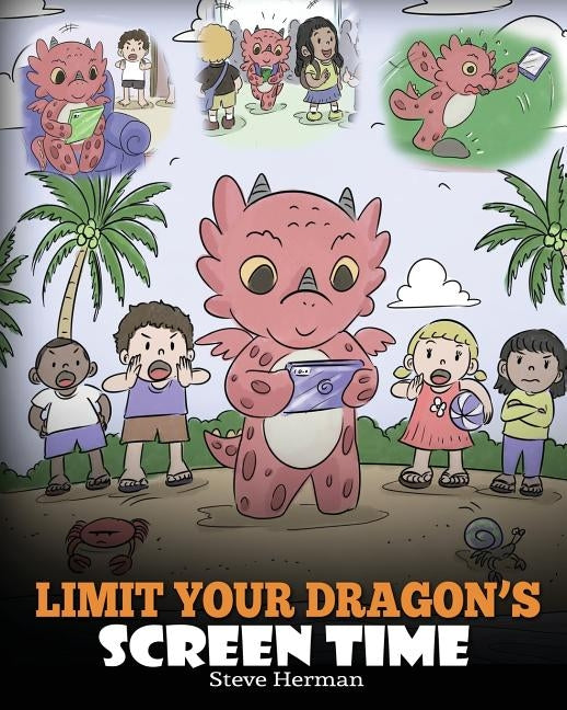 Limit Your Dragon's Screen Time: Help Your Dragon Break His Tech Addiction. A Cute Children Story to Teach Kids to Balance Life and Technology. by Herman, Steve