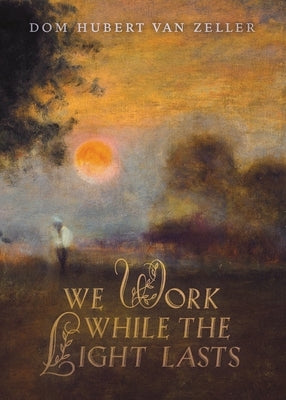 We Work While the Light Lasts by Van Zeller, Dom Hubert