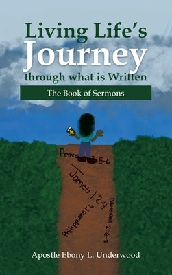 Living Life's Journey Through What Is Written: The Book of Sermons by Underwood, Apostle Ebony L.