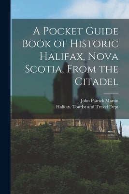 A Pocket Guide Book of Historic Halifax, Nova Scotia, From the Citadel by Martin, John Patrick 1886-1969