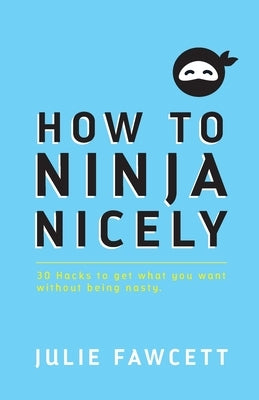 How to Ninja Nicely: 30 Hacks to get what you want without being nasty by Fawcett, Julie