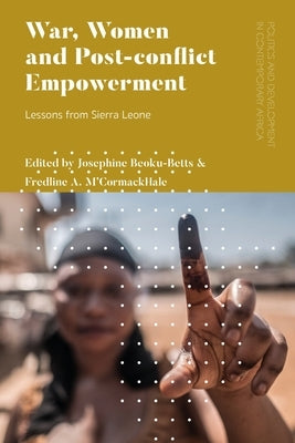 War, Women and Post-Conflict Empowerment: Lessons from Sierra Leone by Beoku-Betts, Josephine
