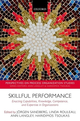 Skillful Performance: Enacting Capabilities, Knowledge, Competence, and Expertise in Organizations by Sandberg, Jorgen