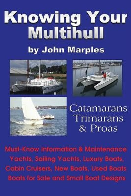 Knowing Your Multihull: Catamarans, Trimarans, Proas - Including Sailing Yachts, Luxury Boats, Cabin Cruisers, New & Used Boats, Boats for Sal by Marples, John