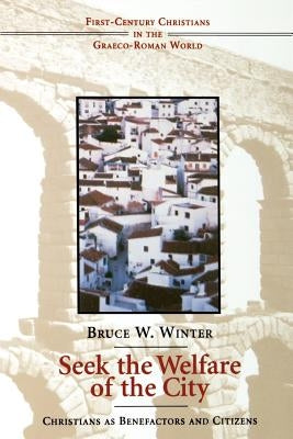 Seek the Welfare of the City: Christians as Benefactors and Citizens by Winter, Bruce W.