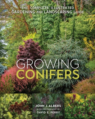 Growing Conifers: The Complete Illustrated Gardening and Landscaping Guide by Albers, John J.