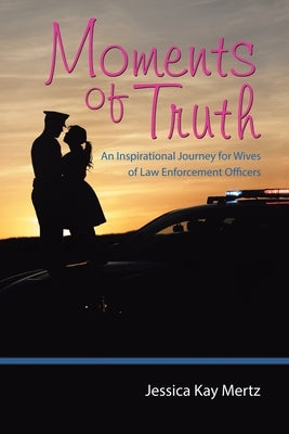 Moments of Truth: An Inspirational Journey for Wives of Law Enforcement Officers by Mertz, Jessica Kay
