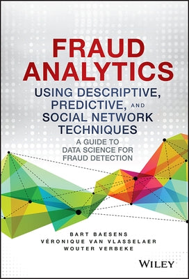 Fraud Analytics Using Descriptive, Predictive, and Social Network Techniques by Baesens, Bart