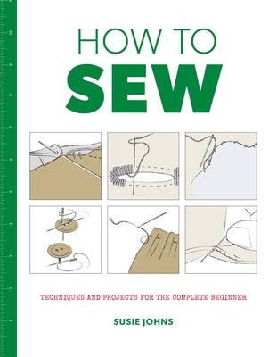 How to Sew: Techniques and Projects for the Complete Beginner by Johns, Susie