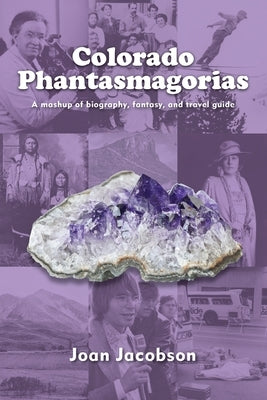 Colorado Phantasmagorias: A mashup of biography, fantasy, and travel guide by Jacobson, Joan