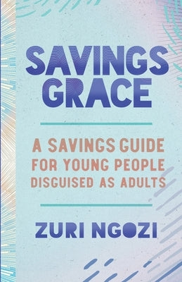 Savings Grace: A Savings Guide for Young People Disguised as Adults by Ngozi, Zuri