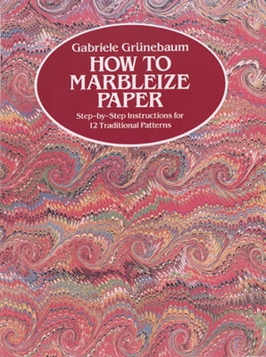 How to Marbleize Paper: Step-By-Step Instructions for 12 Traditional Patterns by Gr&#252;nebaum, Gabriele