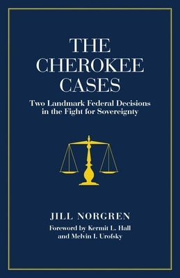 The Cherokee Cases: Two Landmark Federal Decisions in the Fight for Sovereignty by Norgren, Jill