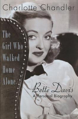 The Girl Who Walked Home Alone: Bette Davis, A Personal Biography by Chandler, Charlotte