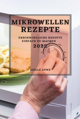 Mikrowellen-Rezepte 2022: Erschwingliche Rezepte Einfach Zu Machen by Lowe, Joelle