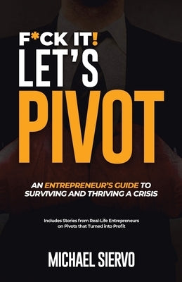 F*Ck It! Let's Pivot: An Entrepreneurs Guide to Surviving and Thriving in a Crisis by Siervo, Michael