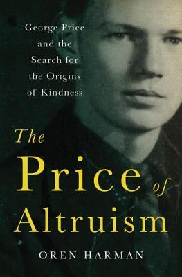 The Price of Altruism: George Price and the Search for the Origins of Kindness by Harman, Oren