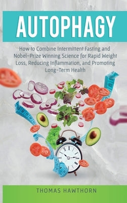 Autophagy: How to Combine Intermittent Fasting and Nobel-Prize Winning Science for Rapid Weight Loss, Reducing Inflammation, and by Hawthorn, Thomas