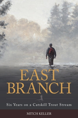 East Branch: Six Years on a Catskill Trout Stream by Keller, Mitch