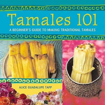 Tamales 101: A Beginner's Guide to Making Traditional Tamales by Guadalupe Tapp, Alice