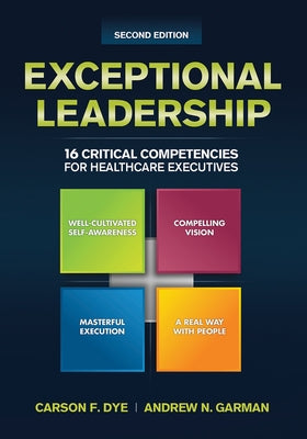 Exceptional Leadership: 16 Critical Competencies for Healthcare Executives, Second Edition by Dye, Carson