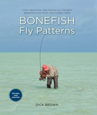 Bonefish Fly Patterns: Tying, Selecting, and Fishing All the Best Bonefish Flies from Today's Best Tiers by Brown, Dick