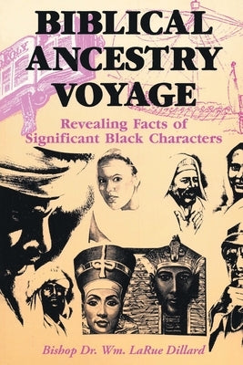 Biblical Ancestry Voyage: Revealing Facts of Significant Black Characters by Dillard, Bishop Wm Larue