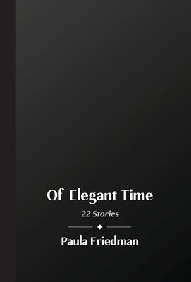 Of Elegant Time: 22 Stories by Friedman, Paula