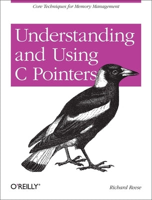 Understanding and Using C Pointers: Core Techniques for Memory Management by Reese, Richard M.