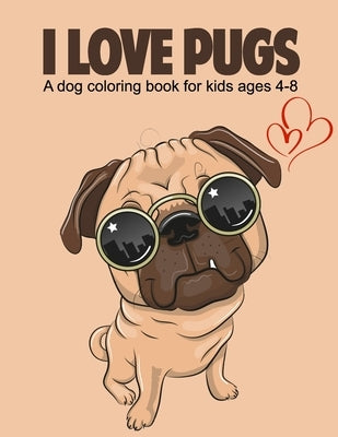 I love pugs a dog coloring book for kids ages 4-8: activity book for toddlers by Diptos Press House