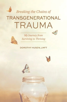 Breaking the Chains of Transgenerational Trauma: My Journey from Surviving to Thriving by Husen, Dorothy