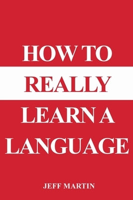 How to Really Learn a Language by Martin, Jeff