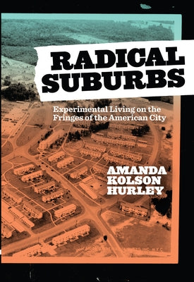 Radical Suburbs: Experimental Living on the Fringes of the American City by Hurley, Amanda Kolson