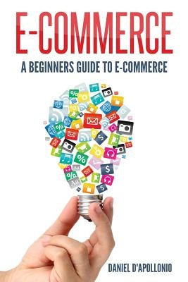 E-commerce A Beginners Guide to e-commerce by D'Apollonio, Daniel