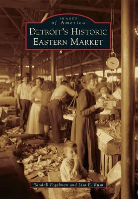 Detroit's Historic Eastern Market by Fogelman, Randall